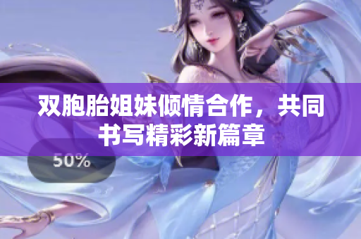 双胞胎姐妹倾情合作，共同书写精彩新篇章