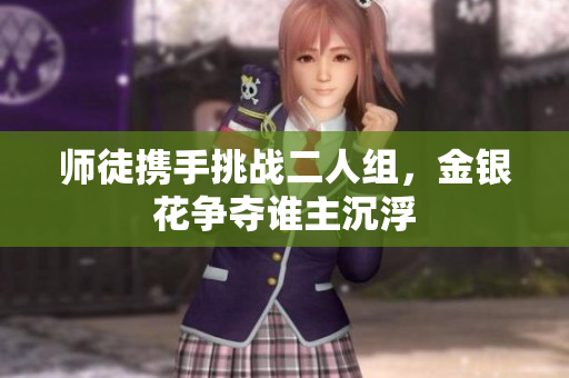 师徒携手挑战二人组，金银花争夺谁主沉浮