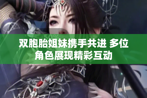 双胞胎姐妹携手共进 多位角色展现精彩互动
