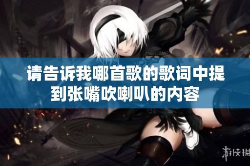 请告诉我哪首歌的歌词中提到张嘴吹喇叭的内容