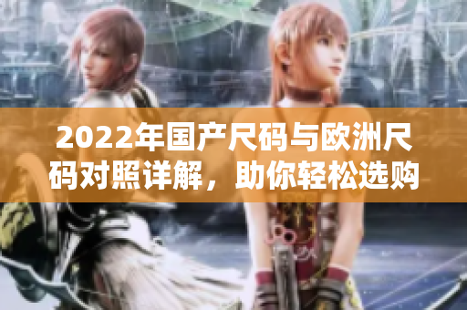 2022年国产尺码与欧洲尺码对照详解，助你轻松选购服装