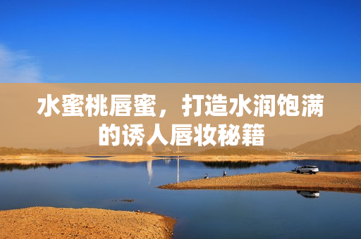 水蜜桃唇蜜，打造水润饱满的诱人唇妆秘籍