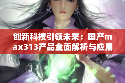 创新科技引领未来：国产max313产品全面解析与应用展望