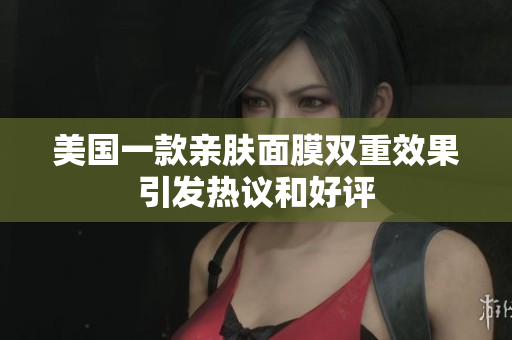 美国一款亲肤面膜双重效果引发热议和好评