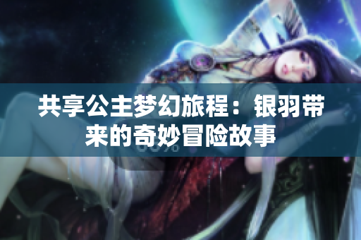 共享公主梦幻旅程：银羽带来的奇妙冒险故事