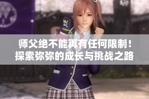 师父绝不能再有任何限制！探索弥弥的成长与挑战之路
