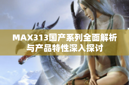 MAX313国产系列全面解析与产品特性深入探讨