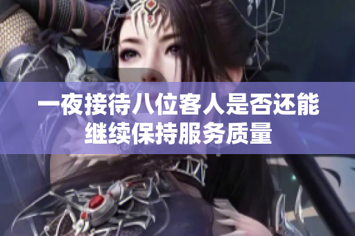 一夜接待八位客人是否还能继续保持服务质量