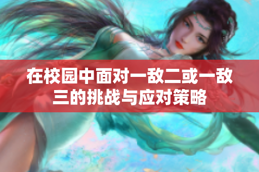 在校园中面对一敌二或一敌三的挑战与应对策略