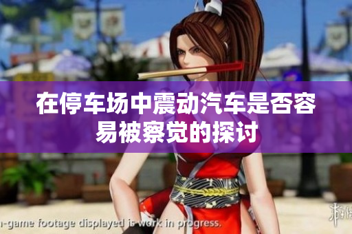 在停车场中震动汽车是否容易被察觉的探讨