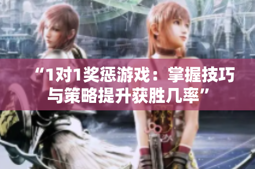“1对1奖惩游戏：掌握技巧与策略提升获胜几率”