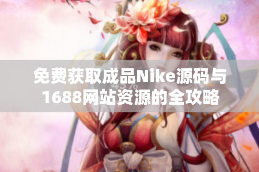 免费获取成品Nike源码与1688网站资源的全攻略