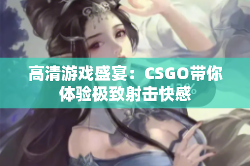 高清游戏盛宴：CSGO带你体验极致射击快感