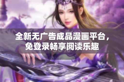 全新无广告成品漫画平台，免登录畅享阅读乐趣