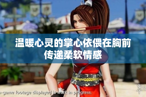 温暖心灵的掌心依偎在胸前传递柔软情感