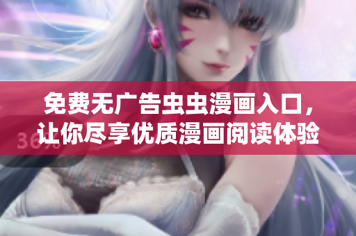 免费无广告虫虫漫画入口，让你尽享优质漫画阅读体验