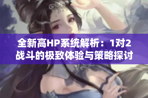 全新高HP系统解析：1对2战斗的极致体验与策略探讨