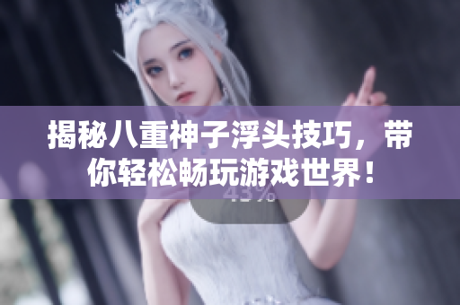 揭秘八重神子浮头技巧，带你轻松畅玩游戏世界！