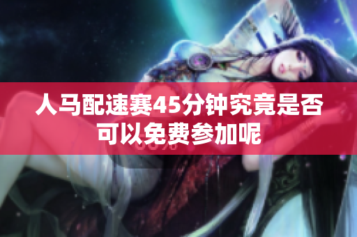人马配速赛45分钟究竟是否可以免费参加呢