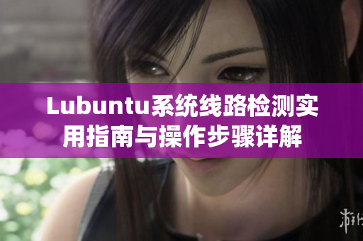 Lubuntu系统线路检测实用指南与操作步骤详解