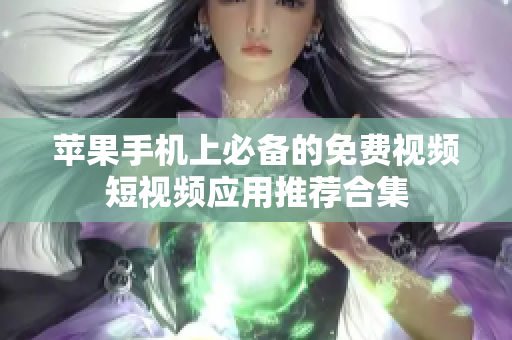 苹果手机上必备的免费视频短视频应用推荐合集