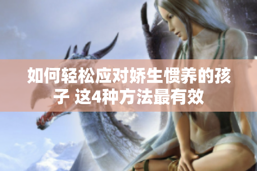 如何轻松应对娇生惯养的孩子 这4种方法最有效