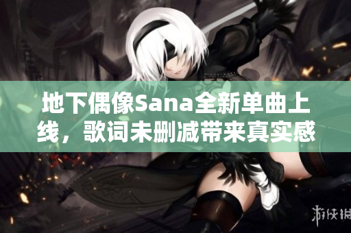 地下偶像Sana全新单曲上线，歌词未删减带来真实感受