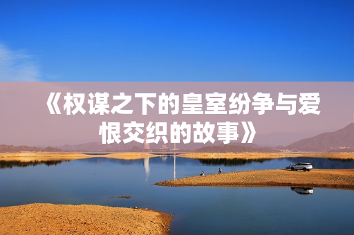 《权谋之下的皇室纷争与爱恨交织的故事》