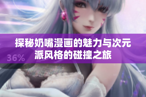 探秘奶嘴漫画的魅力与次元派风格的碰撞之旅