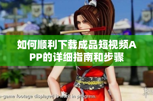 如何顺利下载成品短视频APP的详细指南和步骤