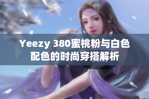 Yeezy 380蜜桃粉与白色配色的时尚穿搭解析
