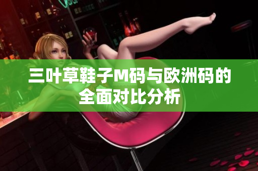 三叶草鞋子M码与欧洲码的全面对比分析
