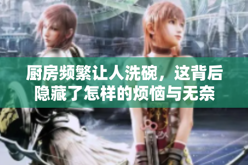 厨房频繁让人洗碗，这背后隐藏了怎样的烦恼与无奈
