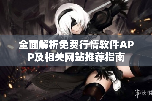 全面解析免费行情软件APP及相关网站推荐指南