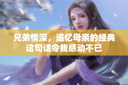兄弟情深，追忆母亲的经典这句话令我感动不已