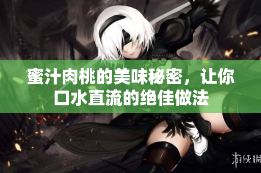 蜜汁肉桃的美味秘密，让你口水直流的绝佳做法