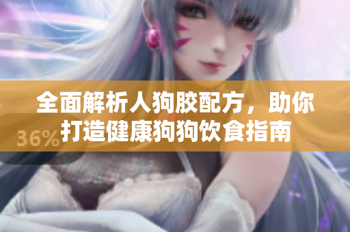 全面解析人狗胶配方，助你打造健康狗狗饮食指南