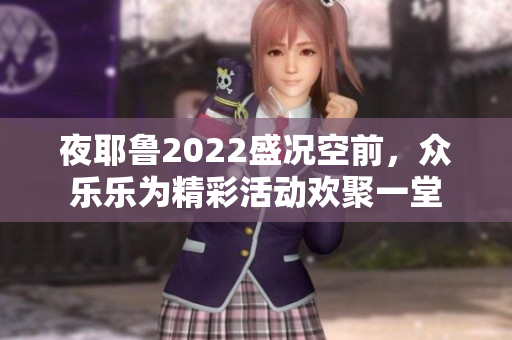 夜耶鲁2022盛况空前，众乐乐为精彩活动欢聚一堂