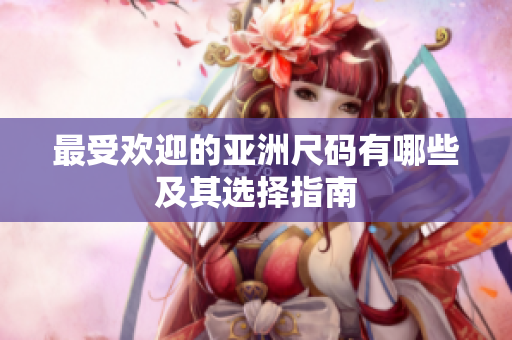 最受欢迎的亚洲尺码有哪些及其选择指南