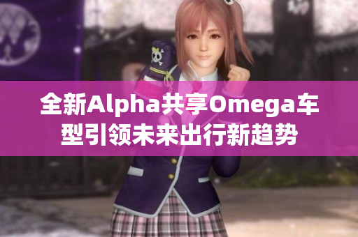 全新Alpha共享Omega车型引领未来出行新趋势