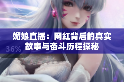 媚娘直播：网红背后的真实故事与奋斗历程探秘