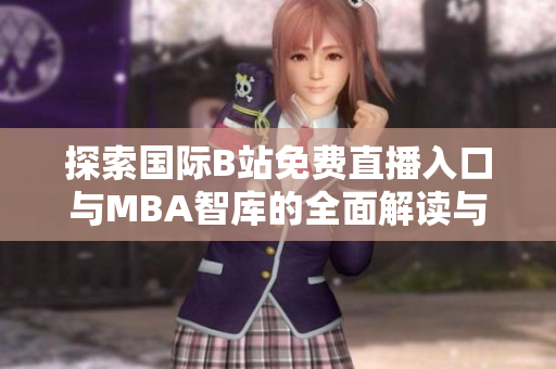 探索国际B站免费直播入口与MBA智库的全面解读与分析
