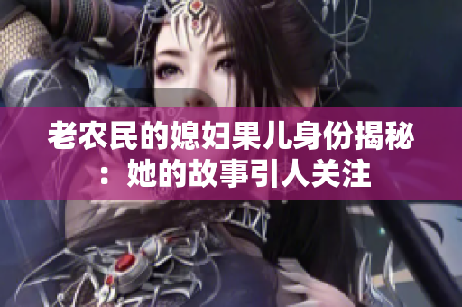 老农民的媳妇果儿身份揭秘：她的故事引人关注