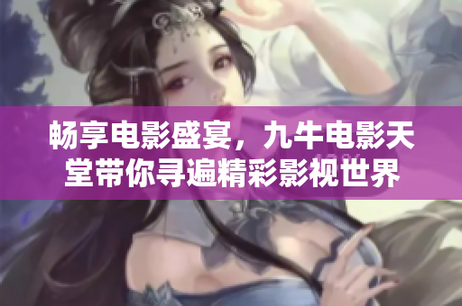 畅享电影盛宴，九牛电影天堂带你寻遍精彩影视世界