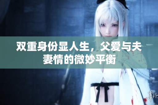 双重身份显人生，父爱与夫妻情的微妙平衡