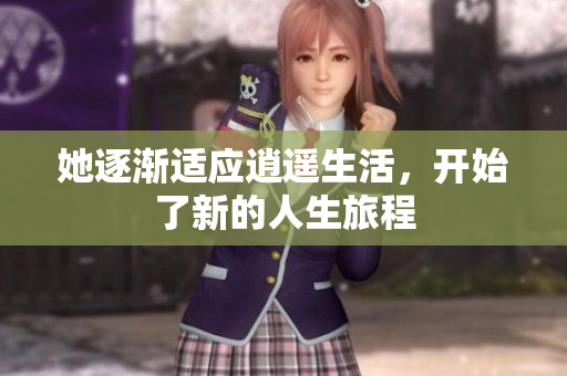 她逐渐适应逍遥生活，开始了新的人生旅程