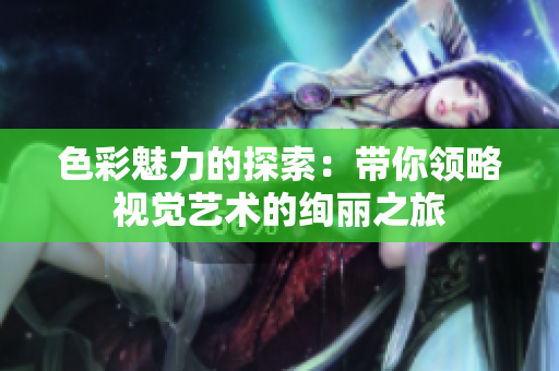 色彩魅力的探索：带你领略视觉艺术的绚丽之旅
