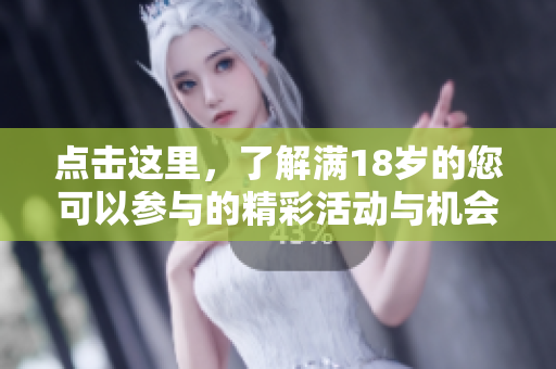 点击这里，了解满18岁的您可以参与的精彩活动与机会