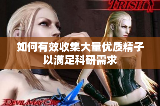 如何有效收集大量优质精子以满足科研需求