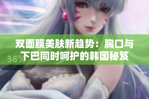 双面膜美肤新趋势：胸口与下巴同时呵护的韩国秘笈
